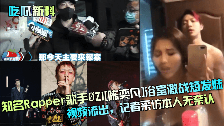 知名Rapper歌手.ZI[陈奕凡]浴室激战短发妹视频流出，记者采访本人无奈认